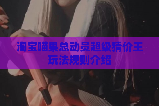 淘宝喵果总动员超级猜价王玩法规则介绍