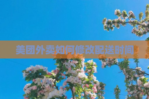 美团外卖如何修改配送时间