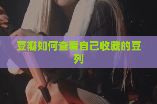 豆瓣如何查看自己收藏的豆列