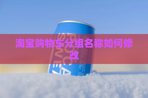 淘宝购物车分组名称如何修改