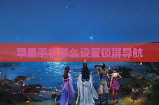 苹果手机怎么设置锁屏导航