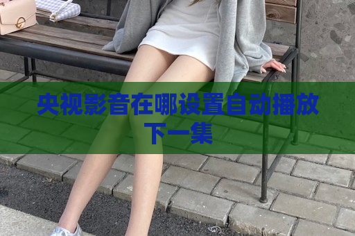 央视影音在哪设置自动播放下一集