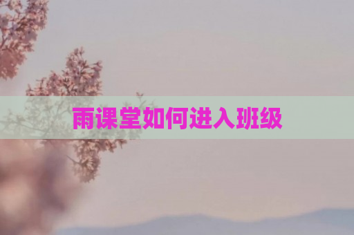 雨课堂如何进入班级