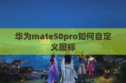 华为mate50pro如何自定义图标