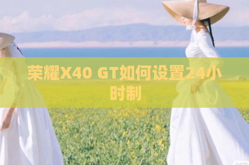 荣耀X40 GT如何设置24小时制