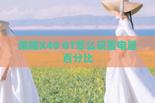 荣耀X40 GT怎么设置电量百分比