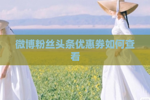 微博粉丝头条优惠券如何查看