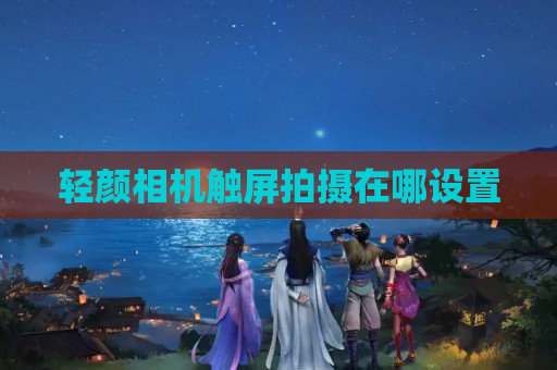 轻颜相机触屏拍摄在哪设置