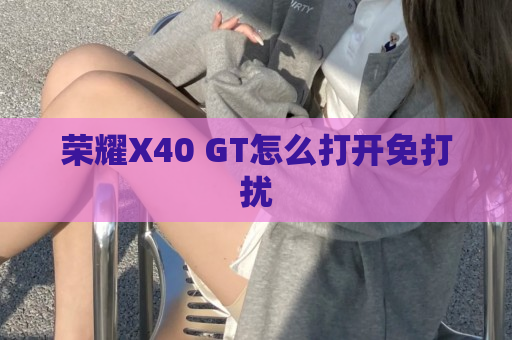 荣耀X40 GT怎么打开免打扰