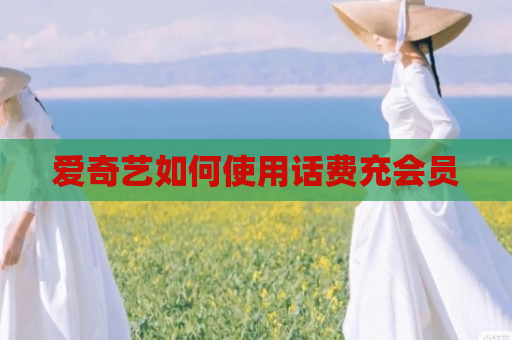 爱奇艺如何使用话费充会员