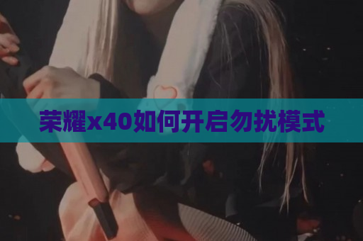 荣耀x40如何开启勿扰模式