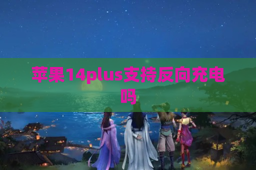 苹果14plus支持反向充电吗