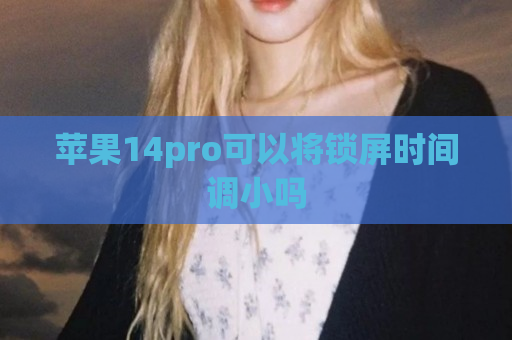 苹果14pro可以将锁屏时间调小吗