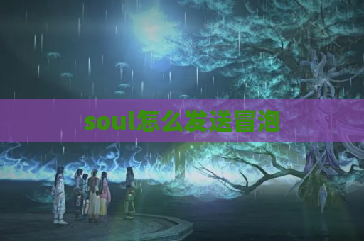 soul怎么发送冒泡