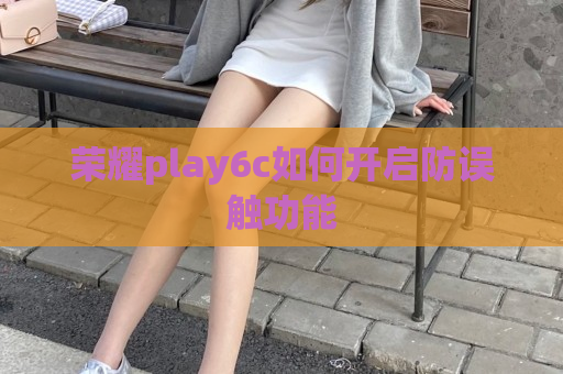 荣耀play6c如何开启防误触功能