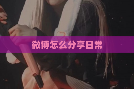 微博怎么分享日常