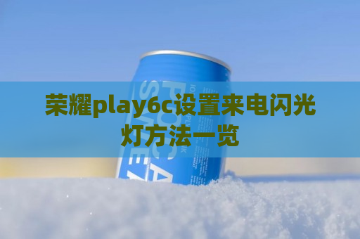 荣耀play6c设置来电闪光灯方法一览
