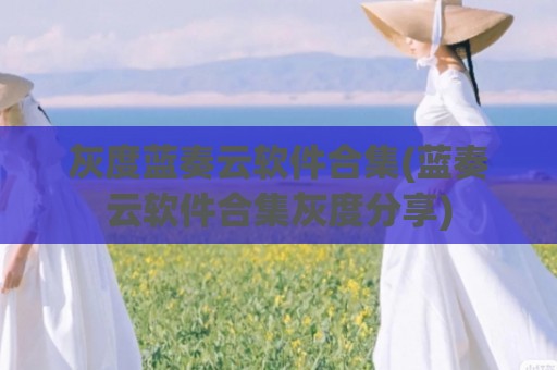 灰度蓝奏云软件合集(蓝奏云软件合集灰度分享)
