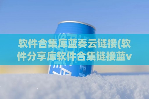 软件合集库蓝奏云链接(软件分享库软件合集链接蓝v)
