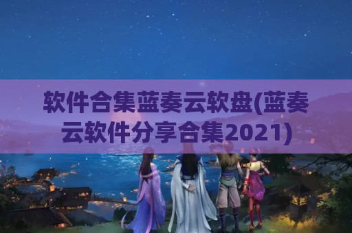 软件合集蓝奏云软盘(蓝奏云软件分享合集2021)