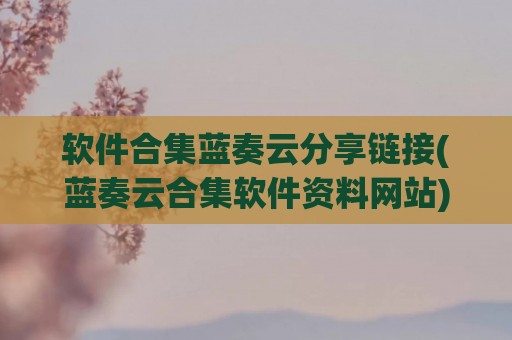软件合集蓝奏云分享链接(蓝奏云合集软件资料网站)