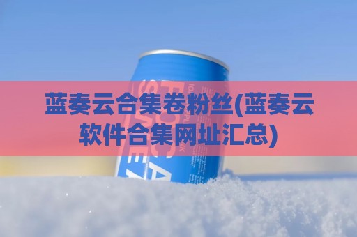 蓝奏云合集卷粉丝(蓝奏云软件合集网址汇总)
