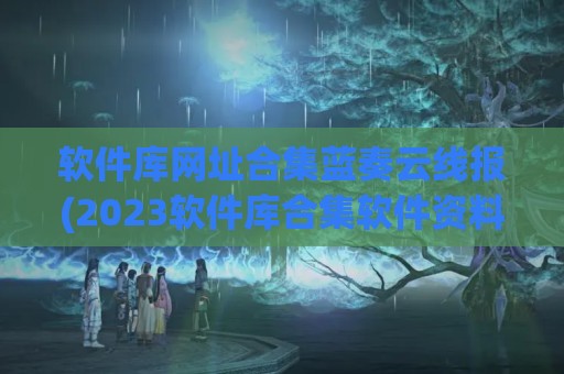 软件库网址合集蓝奏云线报(2023软件库合集软件资料网址)