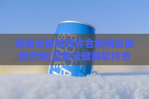 蓝奏云破解软件合集网址链接合集(蓝奏云破解软件合集网址最新链接)