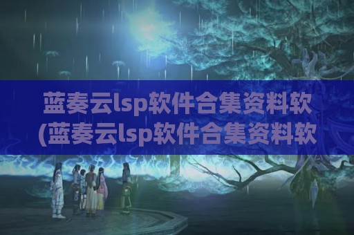 蓝奏云lsp软件合集资料软(蓝奏云lsp软件合集资料软件库下载)