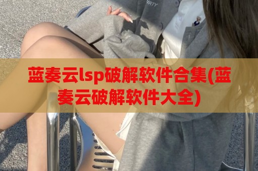 蓝奏云lsp破解软件合集(蓝奏云破解软件大全)