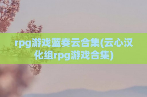 rpg游戏蓝奏云合集(云心汉化组rpg游戏合集)