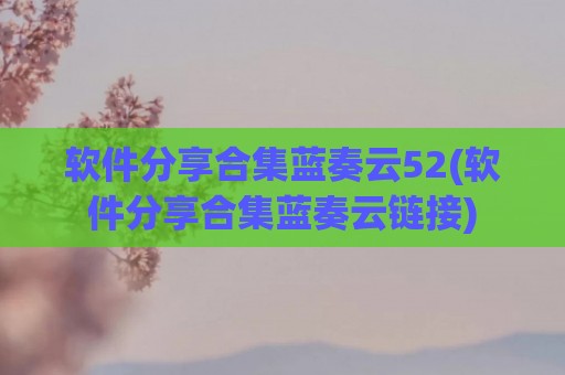 软件分享合集蓝奏云52(软件分享合集蓝奏云链接)