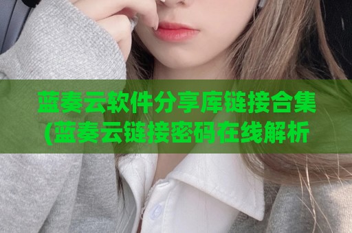 蓝奏云软件分享库链接合集(蓝奏云链接密码在线解析)