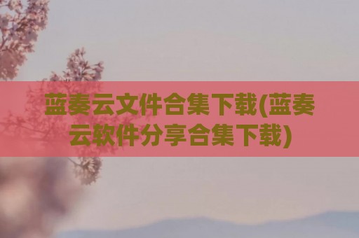 蓝奏云文件合集下载(蓝奏云软件分享合集下载)