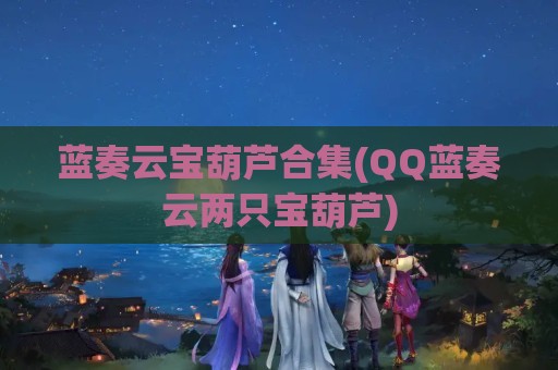 蓝奏云宝葫芦合集(QQ蓝奏云两只宝葫芦)