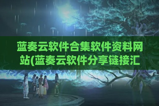蓝奏云软件合集软件资料网站(蓝奏云软件分享链接汇总2023)