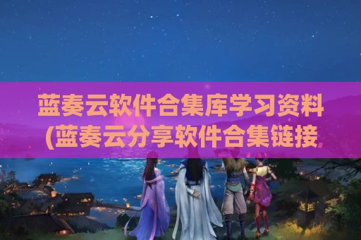 蓝奏云软件合集库学习资料(蓝奏云分享软件合集链接分享)
