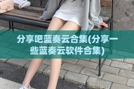分享吧蓝奏云合集(分享一些蓝奏云软件合集)