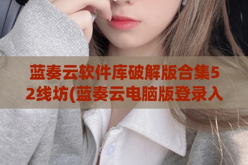 蓝奏云软件库破解版合集52线坊(蓝奏云电脑版登录入口)