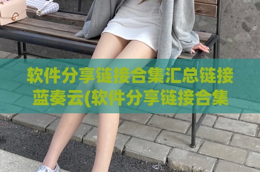 软件分享链接合集汇总链接蓝奏云(软件分享链接合集汇总链接羊毛)