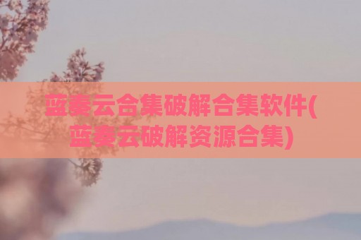 蓝奏云合集破解合集软件(蓝奏云破解资源合集)
