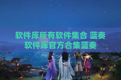 软件库所有软件集合 蓝奏软件库官方合集蓝奏
