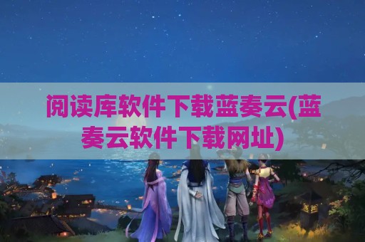 阅读库软件下载蓝奏云(蓝奏云软件下载网址)