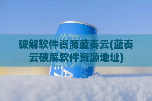 破解软件资源蓝奏云(蓝奏云破解软件资源地址)