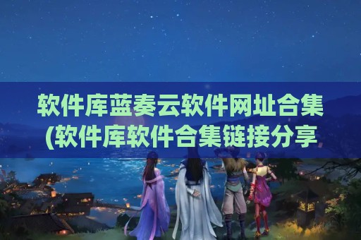 软件库蓝奏云软件网址合集(软件库软件合集链接分享蓝奏云)