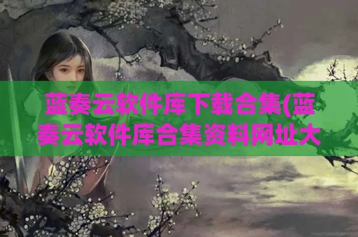蓝奏云软件库下载合集(蓝奏云软件库合集资料网址大全)