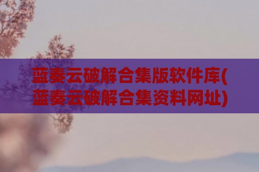 蓝奏云破解合集版软件库(蓝奏云破解合集资料网址)