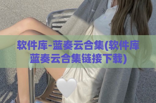 软件库-蓝奏云合集(软件库蓝奏云合集链接下载)