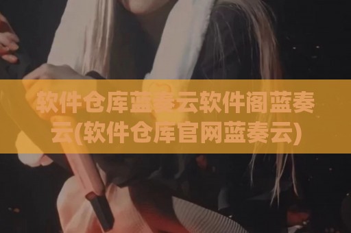 软件仓库蓝奏云软件阁蓝奏云(软件仓库官网蓝奏云)
