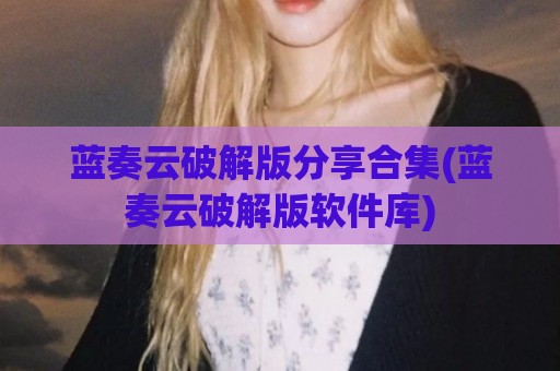 蓝奏云破解版分享合集(蓝奏云破解版软件库)